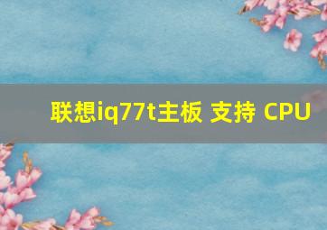 联想iq77t主板 支持 CPU